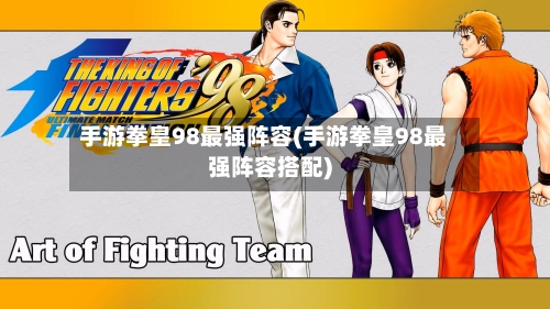 手游拳皇98最强阵容(手游拳皇98最强阵容搭配)-第3张图片