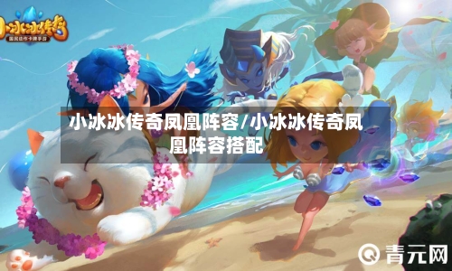 小冰冰传奇凤凰阵容/小冰冰传奇凤凰阵容搭配