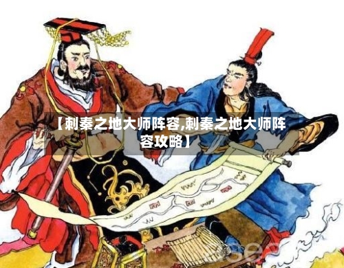 【刺秦之地大师阵容,刺秦之地大师阵容攻略】-第2张图片