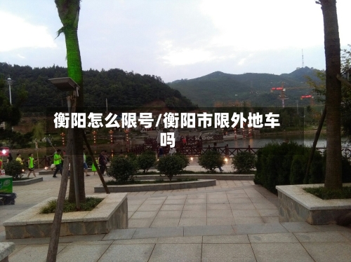 衡阳怎么限号/衡阳市限外地车吗