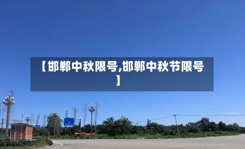 【邯郸中秋限号,邯郸中秋节限号】-第2张图片