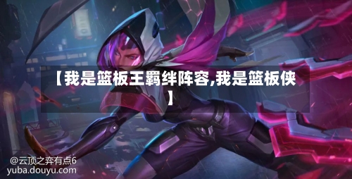 【我是篮板王羁绊阵容,我是篮板侠】