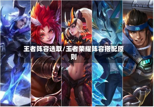 王者阵容选取/王者荣耀阵容搭配原则