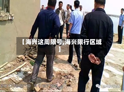 【海兴这周限号,海兴限行区域】