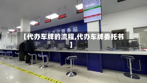 【代办车牌的流程,代办车牌委托书】-第2张图片