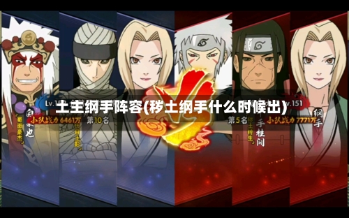 土主纲手阵容(秽土纲手什么时候出)