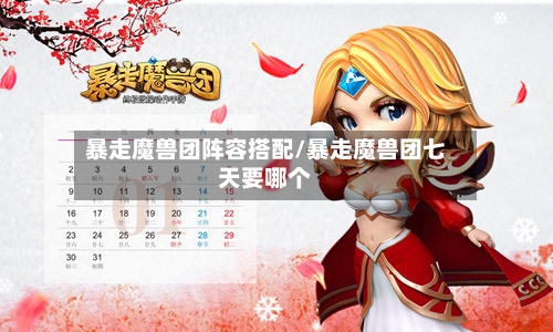 暴走魔兽团阵容搭配/暴走魔兽团七天要哪个-第3张图片