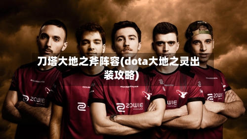 刀塔大地之斧阵容(dota大地之灵出装攻略)-第2张图片