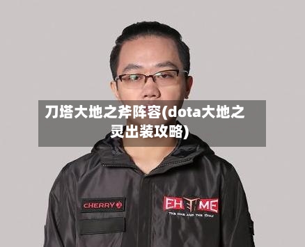 刀塔大地之斧阵容(dota大地之灵出装攻略)