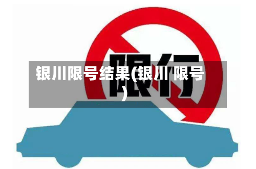 银川限号结果(银川 限号)-第2张图片