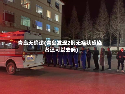 青岛无确诊(青岛发现2例无症状感染者还可以去吗)-第2张图片