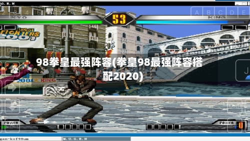 98拳皇最强阵容(拳皇98最强阵容搭配2020)-第2张图片