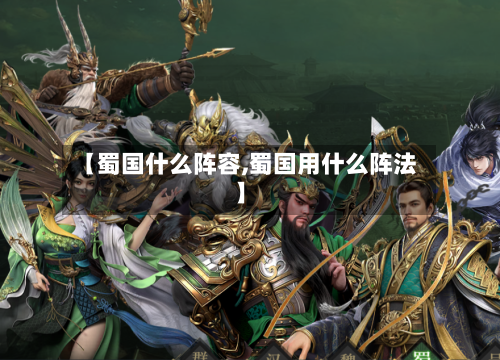 【蜀国什么阵容,蜀国用什么阵法】-第3张图片