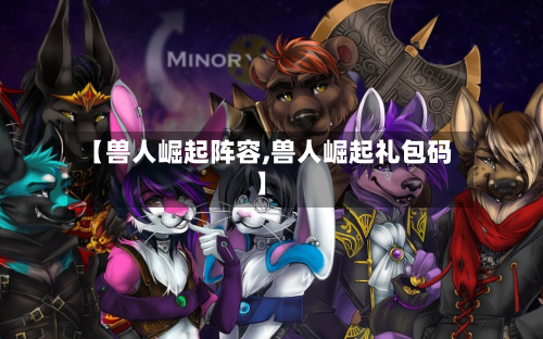 【兽人崛起阵容,兽人崛起礼包码】-第3张图片