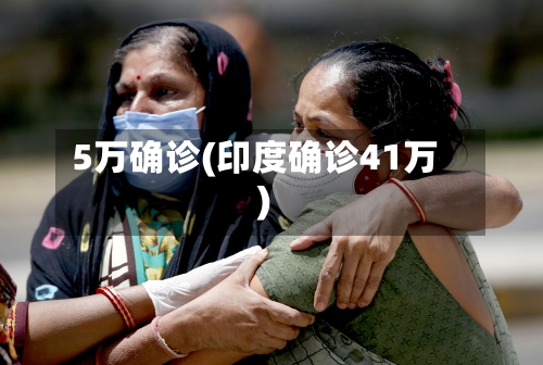 5万确诊(印度确诊41万)