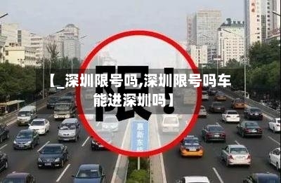 【_深圳限号吗,深圳限号吗车能进深圳吗】-第3张图片