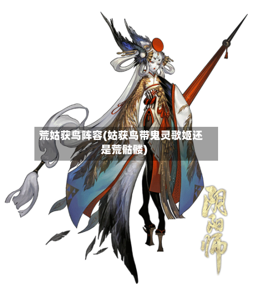 荒姑获鸟阵容(姑获鸟带鬼灵歌姬还是荒骷髅)