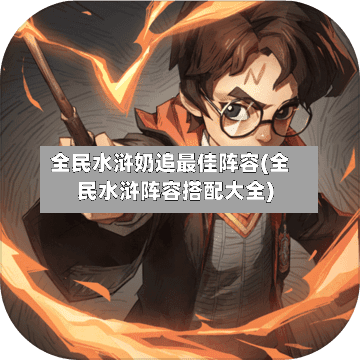 全民水浒奶追最佳阵容(全民水浒阵容搭配大全)-第2张图片