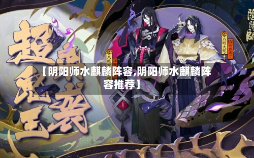 【阴阳师水麒麟阵容,阴阳师水麒麟阵容推荐】-第2张图片