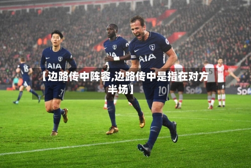 【边路传中阵容,边路传中是指在对方半场】-第2张图片