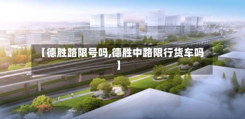 【德胜路限号吗,德胜中路限行货车吗】-第3张图片