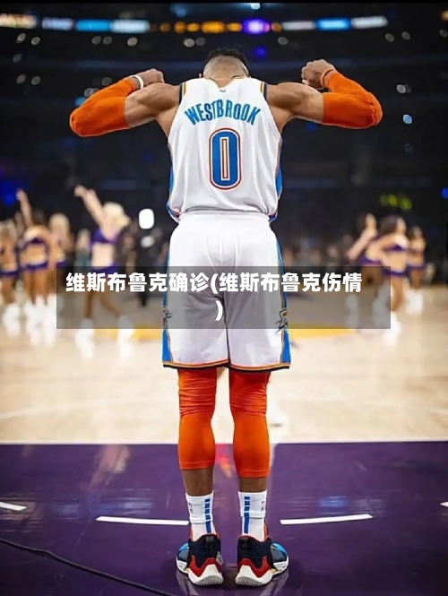 维斯布鲁克确诊(维斯布鲁克伤情)-第3张图片