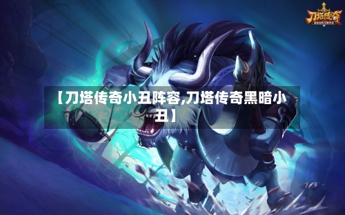 【刀塔传奇小丑阵容,刀塔传奇黑暗小丑】-第3张图片