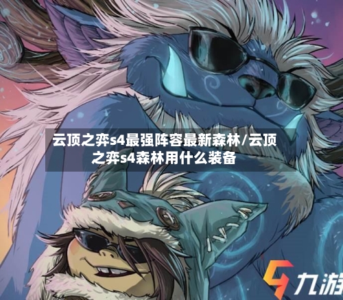 云顶之弈s4最强阵容最新森林/云顶之弈s4森林用什么装备-第3张图片