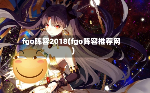 fgo阵容2018(fgo阵容推荐网)-第2张图片