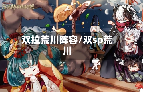 双拉荒川阵容/双sp荒川-第2张图片