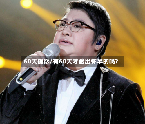 60天确诊/有60天才验出怀孕的吗?-第2张图片