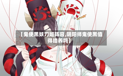 【鬼使黑妖刀姬阵容,阴阳师鬼使黑值得培养吗】-第3张图片
