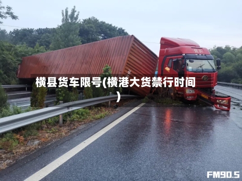 横县货车限号(横港大货禁行时间)-第2张图片