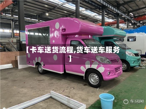 【卡车送货流程,货车送车服务】-第2张图片