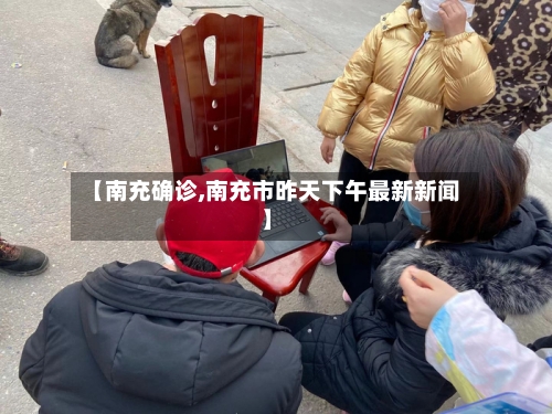 【南充确诊,南充市昨天下午最新新闻】-第3张图片