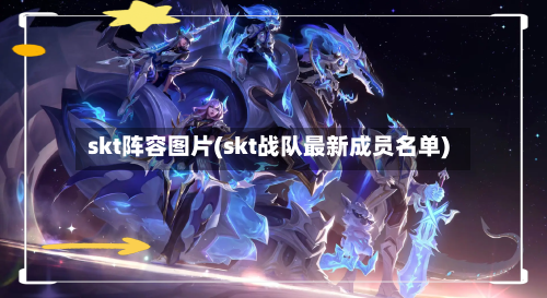 skt阵容图片(skt战队最新成员名单)