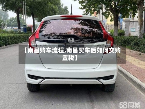 【南昌购车流程,南昌买车后如何交购置税】