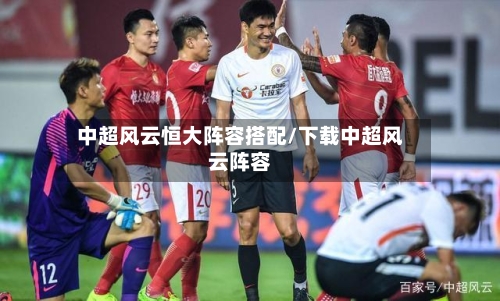 中超风云恒大阵容搭配/下载中超风云阵容-第2张图片