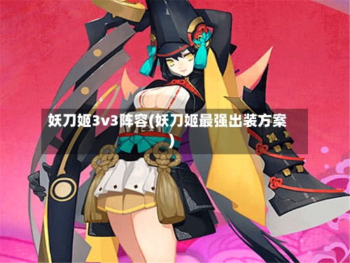 妖刀姬3v3阵容(妖刀姬最强出装方案)-第3张图片