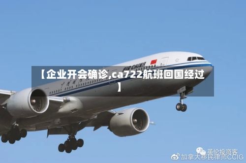【企业开会确诊,ca722航班回国经过】-第2张图片