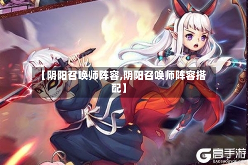 【阴阳召唤师阵容,阴阳召唤师阵容搭配】