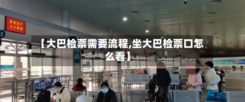 【大巴检票需要流程,坐大巴检票口怎么看】-第3张图片