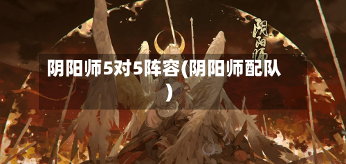阴阳师5对5阵容(阴阳师配队)