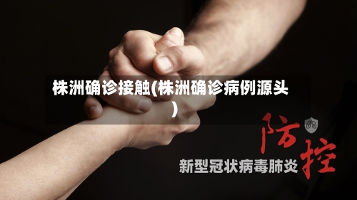 株洲确诊接触(株洲确诊病例源头)
