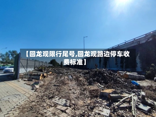 【回龙观限行尾号,回龙观路边停车收费标准】-第3张图片