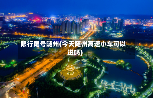 限行尾号随州(今天随州高速小车可以进吗)