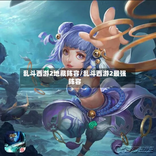 乱斗西游2地藏阵容/乱斗西游2最强阵容-第2张图片