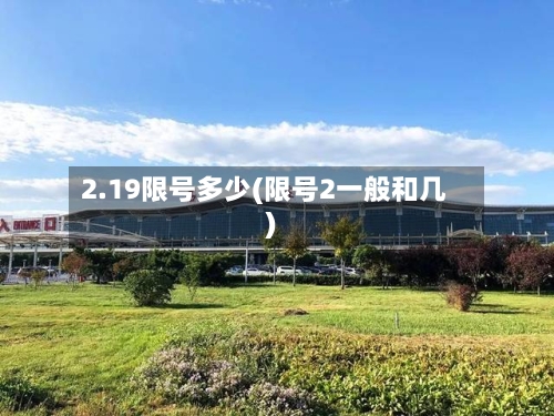 2.19限号多少(限号2一般和几)-第2张图片