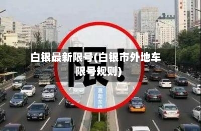 白银最新限号(白银市外地车限号规则)