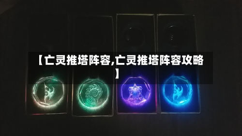【亡灵推塔阵容,亡灵推塔阵容攻略】-第2张图片